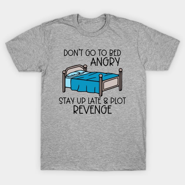 Don't Go To Bed Angry; Stay Up Late & Plot Revenge T-Shirt by KayBee Gift Shop